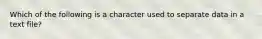 Which of the following is a character used to separate data in a text file?