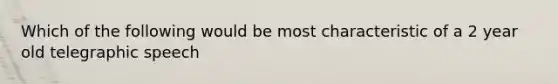 Which of the following would be most characteristic of a 2 year old telegraphic speech