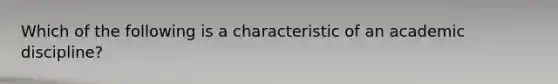 Which of the following is a characteristic of an academic discipline?