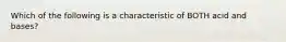 Which of the following is a characteristic of BOTH acid and bases?