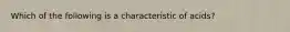 Which of the following is a characteristic of acids?