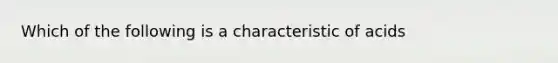 Which of the following is a characteristic of acids