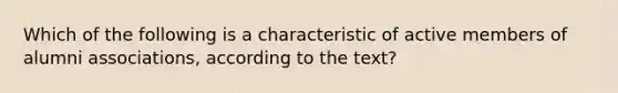 Which of the following is a characteristic of active members of alumni associations, according to the text?