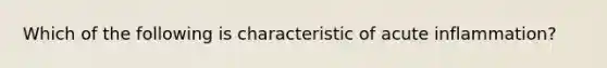 Which of the following is characteristic of acute inflammation?