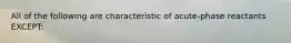 All of the following are characteristic of acute-phase reactants EXCEPT: