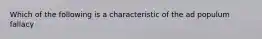 Which of the following is a characteristic of the ad populum fallacy