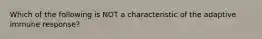 Which of the following is NOT a characteristic of the adaptive immune response?