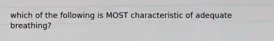 which of the following is MOST characteristic of adequate breathing?