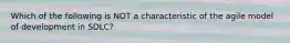 Which of the following is NOT a characteristic of the agile model of development in SDLC?