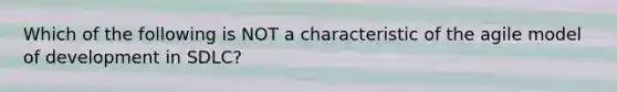 Which of the following is NOT a characteristic of the agile model of development in SDLC?