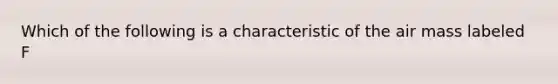 Which of the following is a characteristic of the air mass labeled F