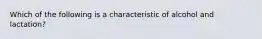 Which of the following is a characteristic of alcohol and lactation?