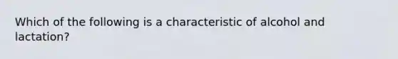 Which of the following is a characteristic of alcohol and lactation?