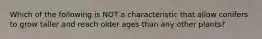 Which of the following is NOT a characteristic that allow conifers to grow taller and reach older ages than any other plants?