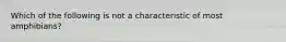 Which of the following is not a characteristic of most amphibians?