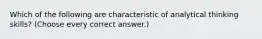 Which of the following are characteristic of analytical thinking skills? (Choose every correct answer.)