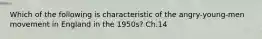 Which of the following is characteristic of the angry-young-men movement in England in the 1950s? Ch.14