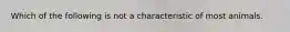 Which of the following is not a characteristic of most animals.