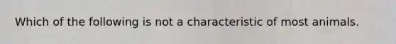 Which of the following is not a characteristic of most animals.