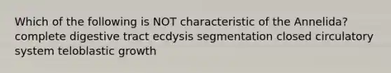 Which of the following is NOT characteristic of the Annelida? complete digestive tract ecdysis segmentation closed circulatory system teloblastic growth