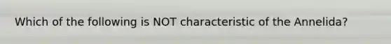 Which of the following is NOT characteristic of the Annelida?