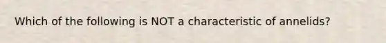 Which of the following is NOT a characteristic of annelids?