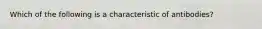 Which of the following is a characteristic of antibodies?