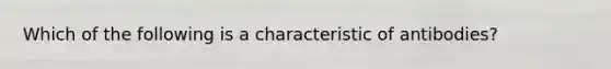 Which of the following is a characteristic of antibodies?