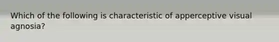 Which of the following is characteristic of apperceptive visual agnosia?