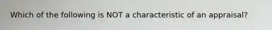 Which of the following is NOT a characteristic of an appraisal?