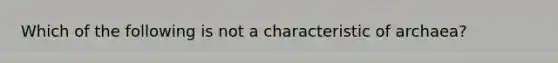 Which of the following is not a characteristic of archaea?