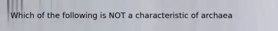 Which of the following is NOT a characteristic of archaea