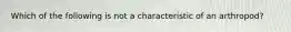 Which of the following is not a characteristic of an arthropod?