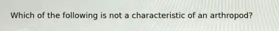 Which of the following is not a characteristic of an arthropod?