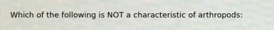 Which of the following is NOT a characteristic of arthropods: