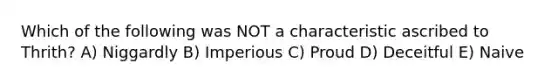 Which of the following was NOT a characteristic ascribed to Thrith? A) Niggardly B) Imperious C) Proud D) Deceitful E) Naive