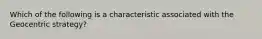 Which of the following is a characteristic associated with the Geocentric strategy?