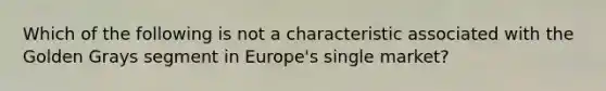 Which of the following is not a characteristic associated with the Golden Grays segment in Europe's single market?