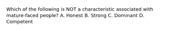 Which of the following is NOT a characteristic associated with mature-faced people? A. Honest B. Strong C. Dominant D. Competent