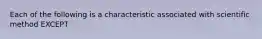 Each of the following is a characteristic associated with scientific method EXCEPT