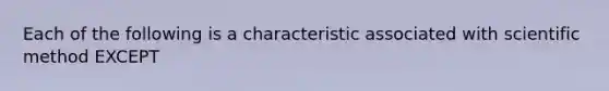 Each of the following is a characteristic associated with scientific method EXCEPT