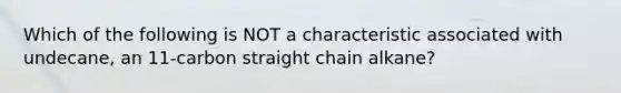 Which of the following is NOT a characteristic associated with undecane, an 11-carbon straight chain alkane?