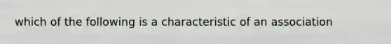 which of the following is a characteristic of an association