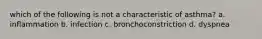 which of the following is not a characteristic of asthma? a. inflammation b. infection c. bronchoconstriction d. dyspnea