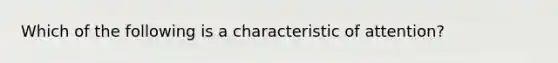 Which of the following is a characteristic of attention?