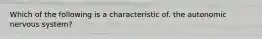 Which of the following is a characteristic of. the autonomic nervous system?