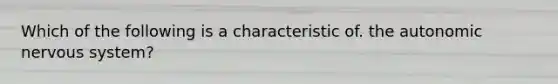 Which of the following is a characteristic of. the autonomic nervous system?