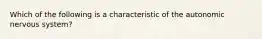 Which of the following is a characteristic of the autonomic nervous system?