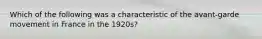 Which of the following was a characteristic of the avant-garde movement in France in the 1920s?