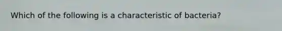 Which of the following is a characteristic of bacteria?